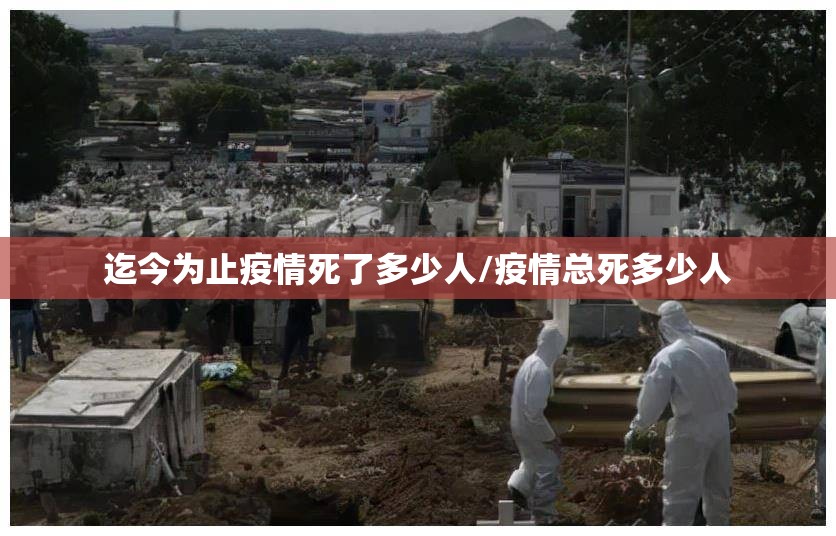 迄今为止疫情死了多少人/疫情总死多少人
