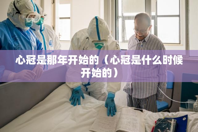 心冠是那年开始的（心冠是什么时候开始的）