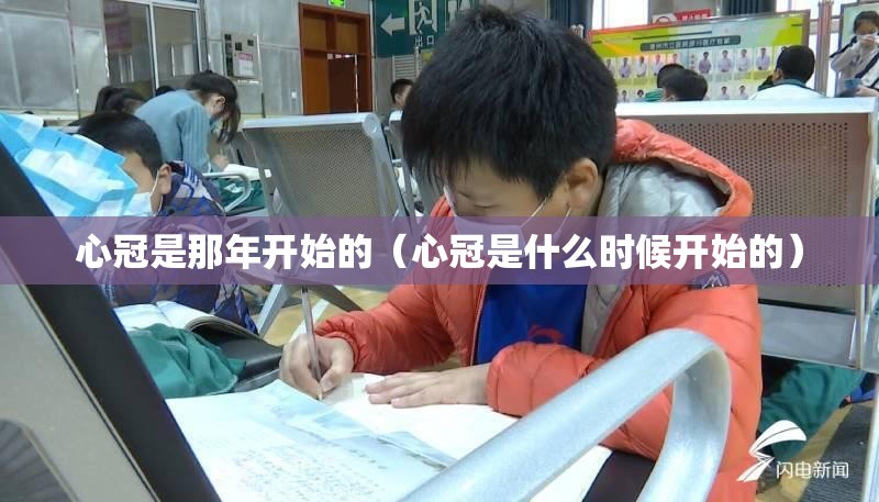 心冠是那年开始的（心冠是什么时候开始的）