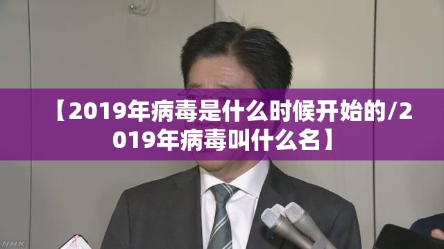 【2019年病毒是什么时候开始的/2019年病毒叫什么名】