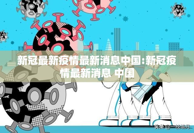 新冠最新疫情最新消息中国:新冠疫情最新消息 中国
