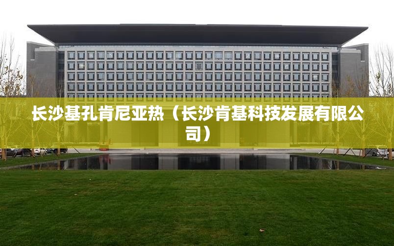 长沙基孔肯尼亚热（长沙肯基科技发展有限公司）