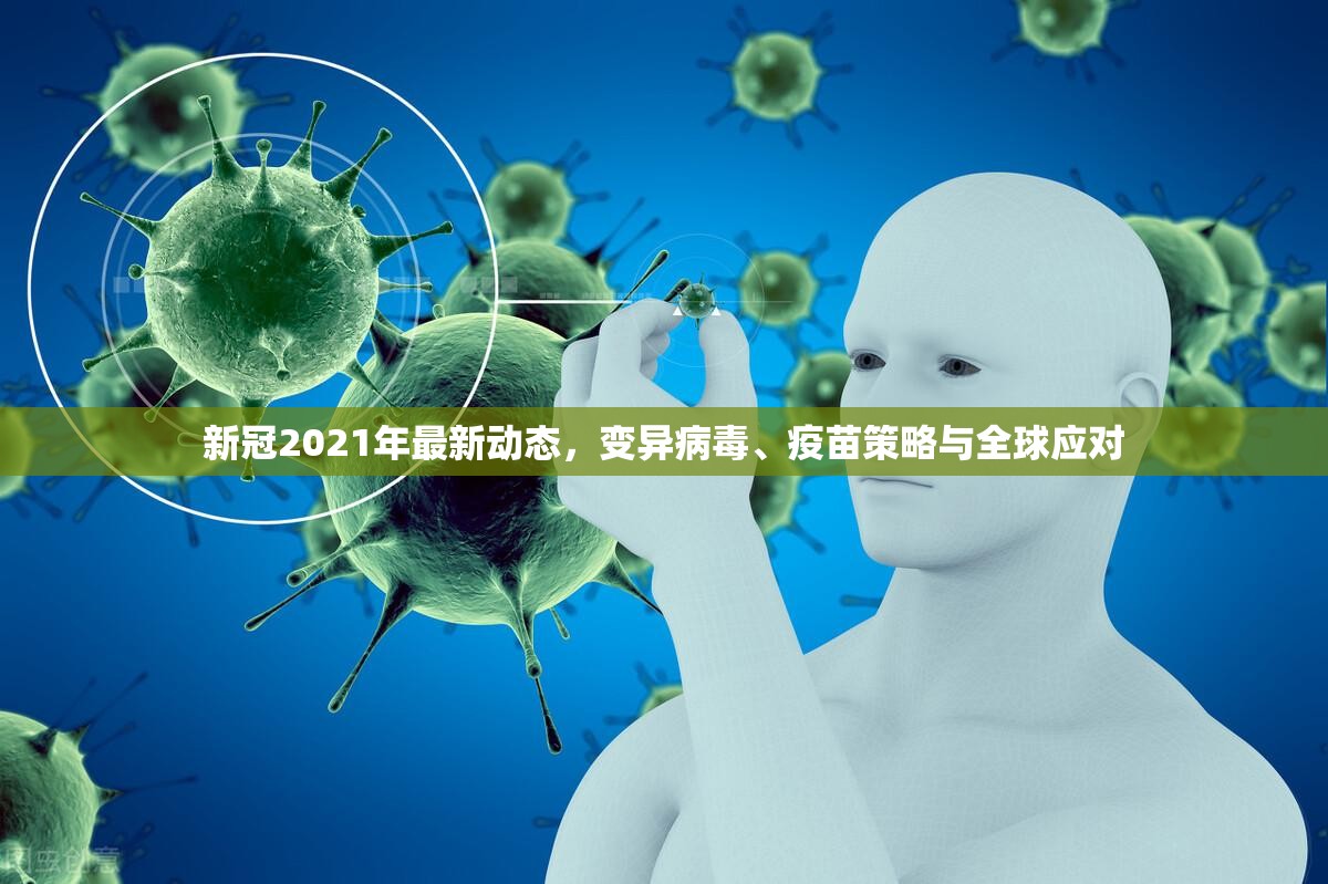 新冠2021年最新动态，变异病毒、疫苗策略与全球应对
