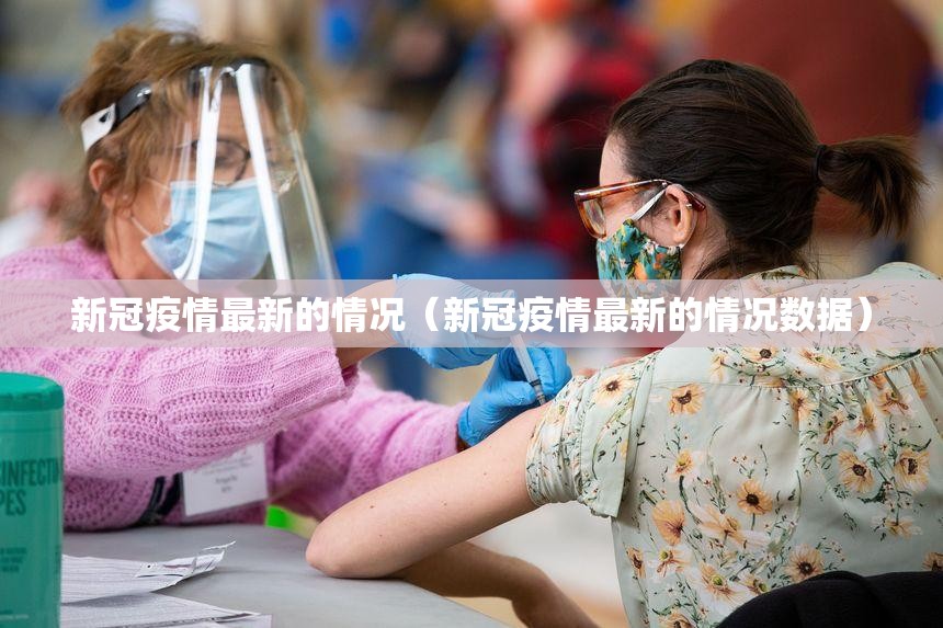 新冠疫情最新的情况（新冠疫情最新的情况数据）