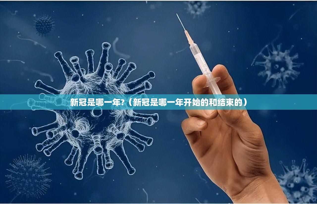 新冠是哪一年?（新冠是哪一年开始的和结束的）