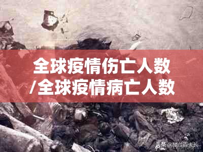 全球疫情伤亡人数/全球疫情病亡人数