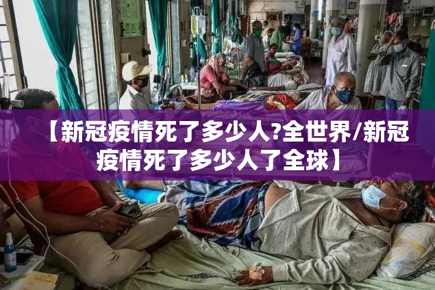 【新冠疫情死了多少人?全世界/新冠疫情死了多少人了全球】