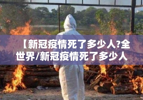 【新冠疫情死了多少人?全世界/新冠疫情死了多少人了全球】