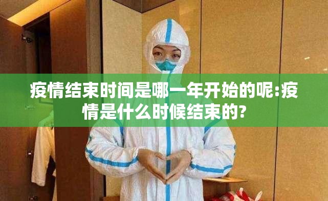 疫情结束时间是哪一年开始的呢:疫情是什么时候结束的?