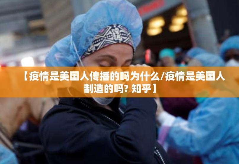 【疫情是美国人传播的吗为什么/疫情是美国人制造的吗? 知乎】