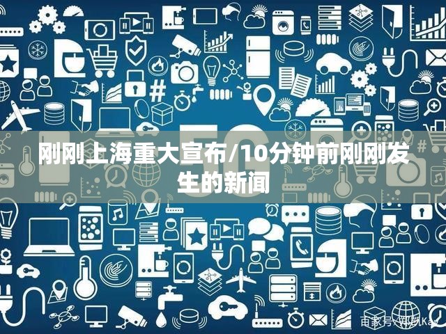 刚刚上海重大宣布/10分钟前刚刚发生的新闻