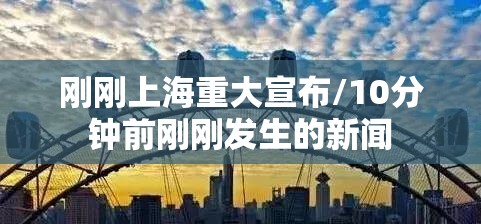 刚刚上海重大宣布/10分钟前刚刚发生的新闻