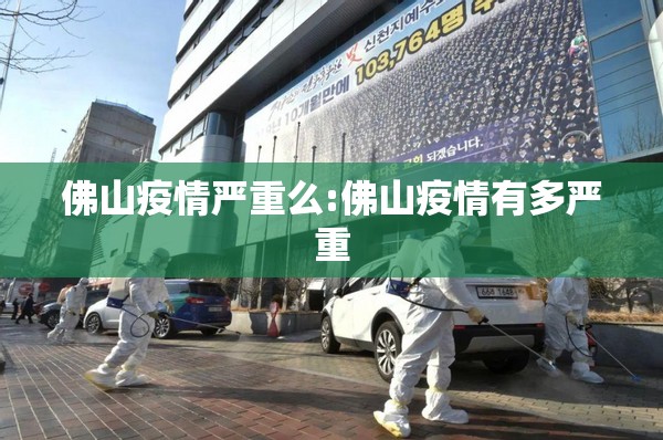 佛山疫情严重么:佛山疫情有多严重