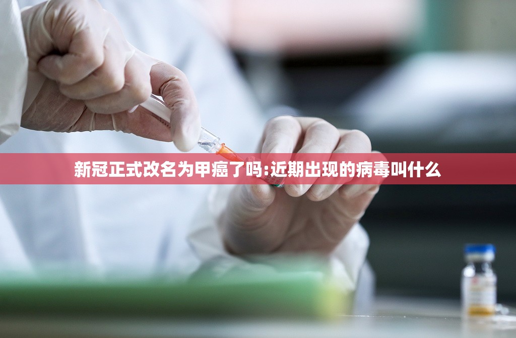 新冠正式改名为甲癌了吗:近期出现的病毒叫什么