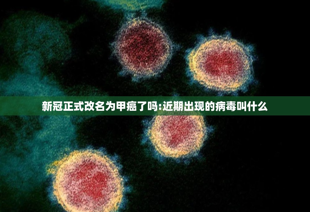 新冠正式改名为甲癌了吗:近期出现的病毒叫什么