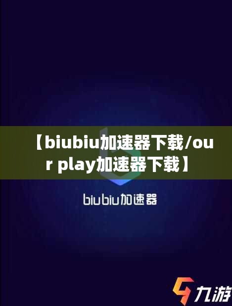 【biubiu加速器下载/our play加速器下载】