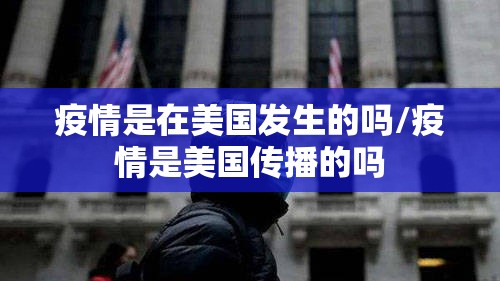 疫情是在美国发生的吗/疫情是美国传播的吗
