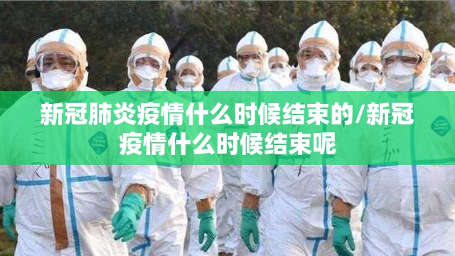 新冠肺炎疫情什么时候结束的/新冠疫情什么时候结束呢