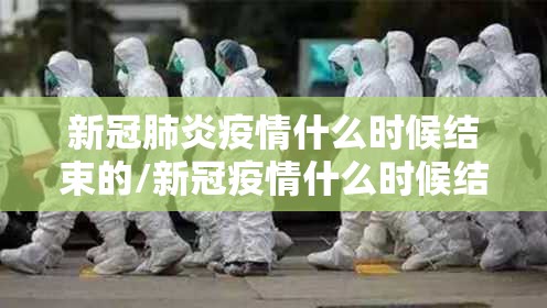 新冠肺炎疫情什么时候结束的/新冠疫情什么时候结束呢