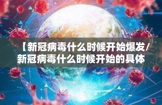 【新冠病毒什么时候开始爆发/新冠病毒什么时候开始的具体时间】