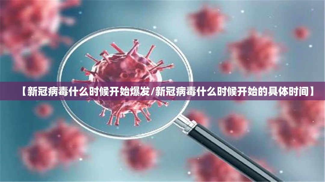 【新冠病毒什么时候开始爆发/新冠病毒什么时候开始的具体时间】