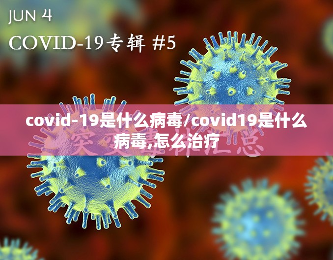 covid-19是什么病毒/covid19是什么病毒,怎么治疗