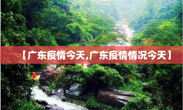 【广东疫情今天,广东疫情情况今天】