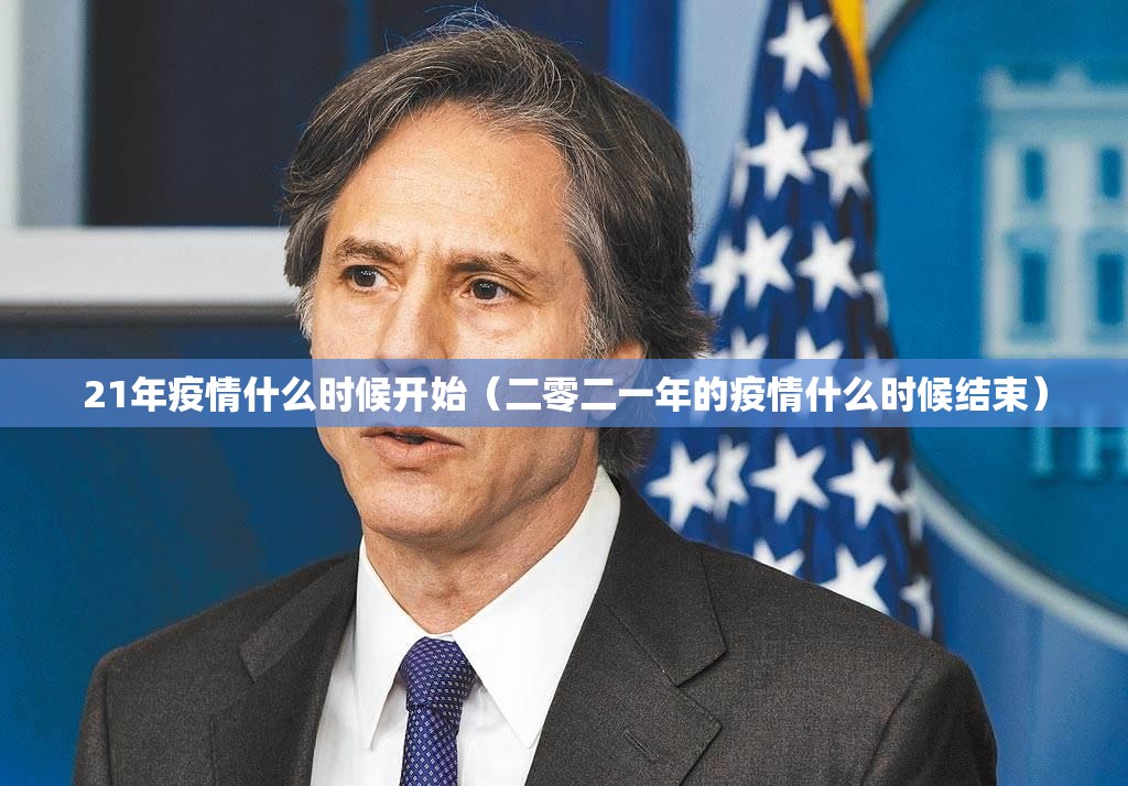 21年疫情什么时候开始（二零二一年的疫情什么时候结束）