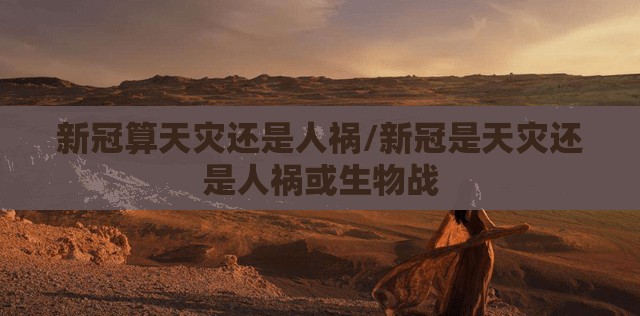 新冠算天灾还是人祸/新冠是天灾还是人祸或生物战