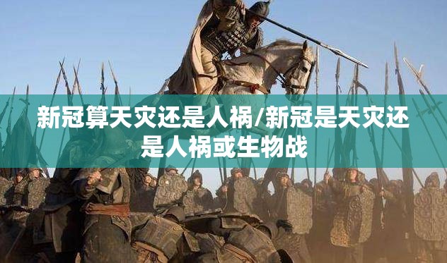 新冠算天灾还是人祸/新冠是天灾还是人祸或生物战