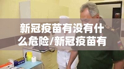 新冠疫苗有没有什么危险/新冠疫苗有什么坏处吗