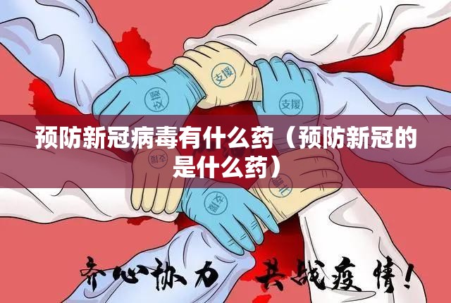 预防新冠病毒有什么药（预防新冠的是什么药）
