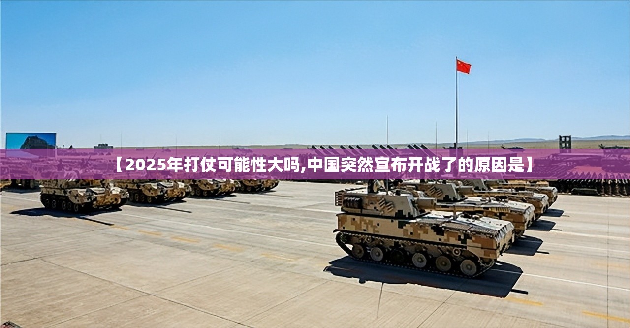 【2025年打仗可能性大吗,中国突然宣布开战了的原因是】