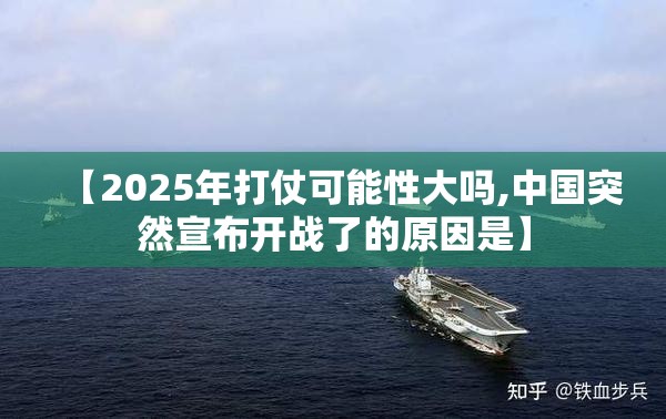 【2025年打仗可能性大吗,中国突然宣布开战了的原因是】