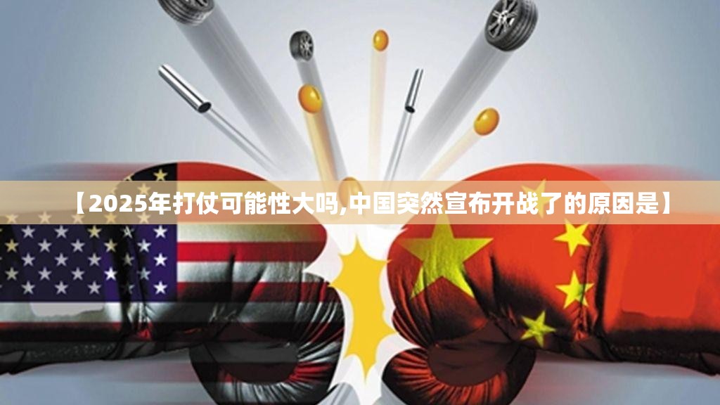 【2025年打仗可能性大吗,中国突然宣布开战了的原因是】