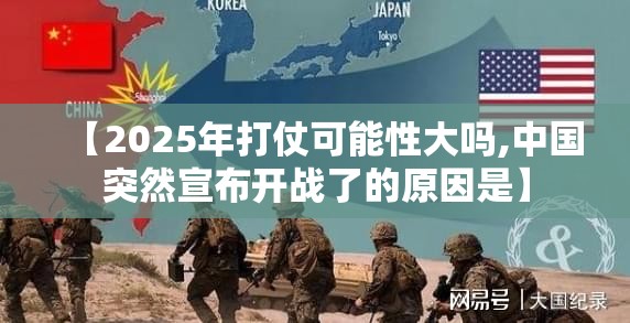 【2025年打仗可能性大吗,中国突然宣布开战了的原因是】