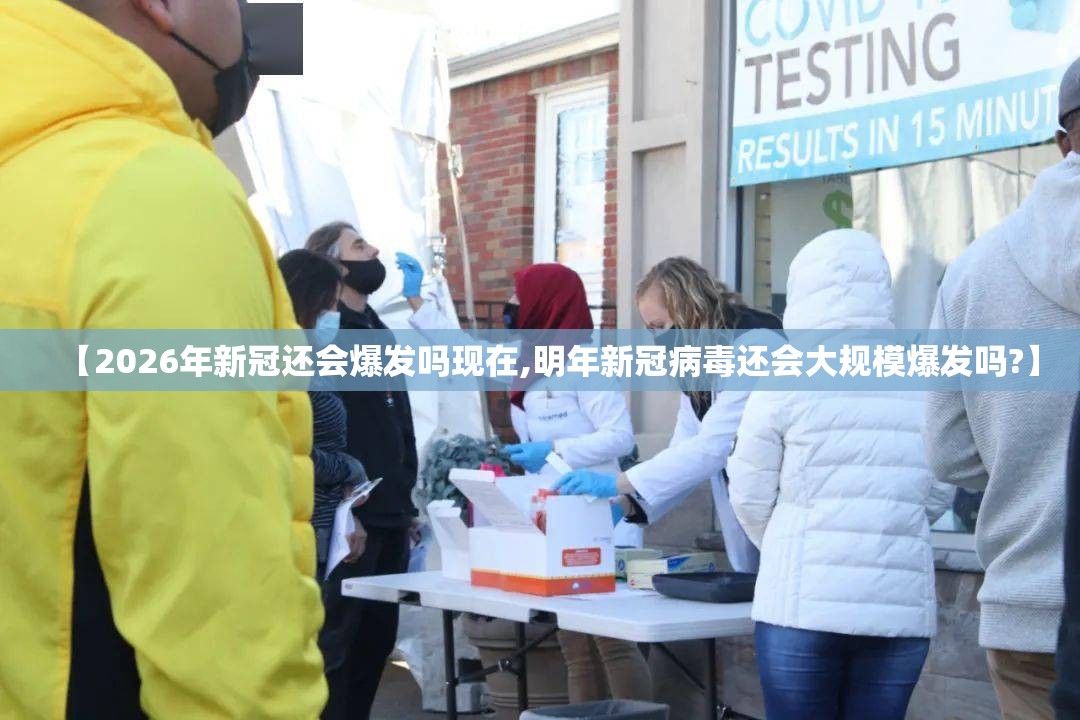 【2026年新冠还会爆发吗现在,明年新冠病毒还会大规模爆发吗?】