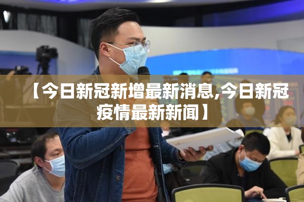 【今日新冠新增最新消息,今日新冠疫情最新新闻】