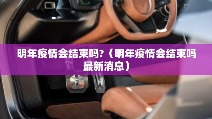 明年疫情会结束吗?（明年疫情会结束吗最新消息）