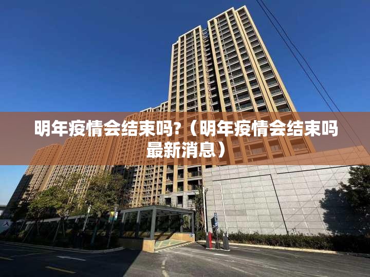 明年疫情会结束吗?（明年疫情会结束吗最新消息）