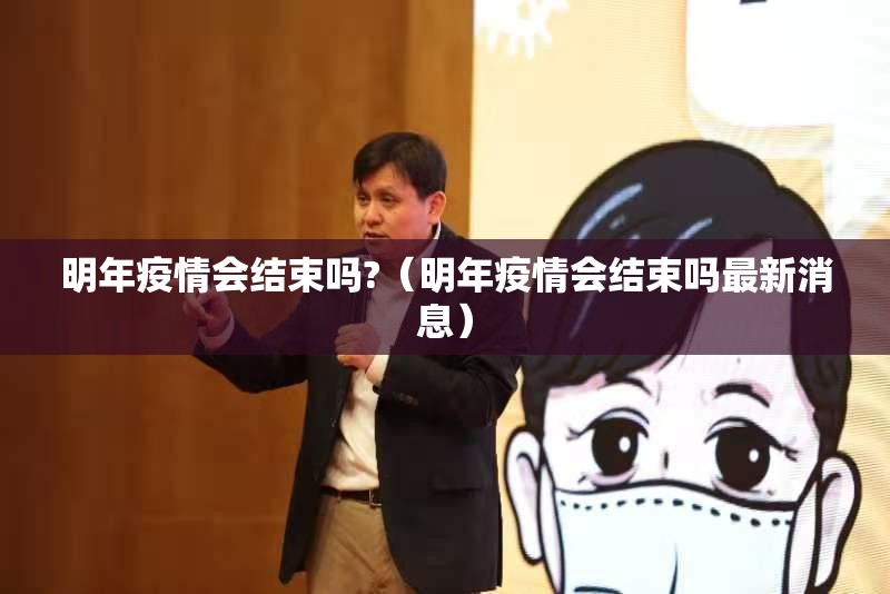 明年疫情会结束吗?（明年疫情会结束吗最新消息）
