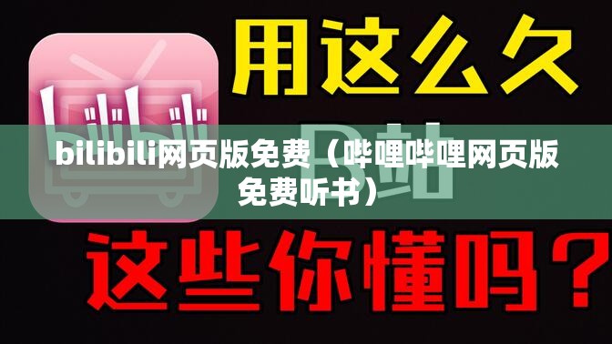 bilibili网页版免费（哔哩哔哩网页版免费听书）