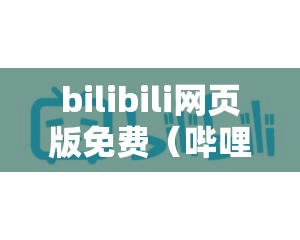 bilibili网页版免费（哔哩哔哩网页版免费听书）
