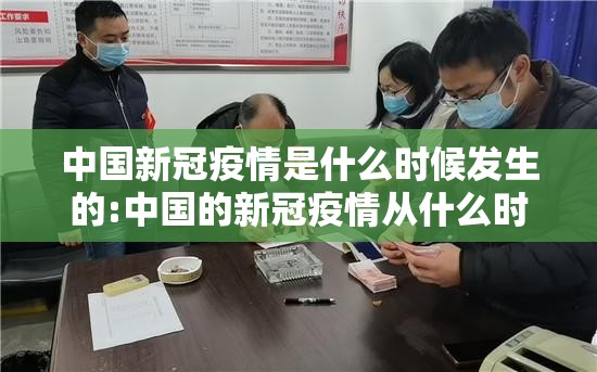 中国新冠疫情是什么时候发生的:中国的新冠疫情从什么时候开始的