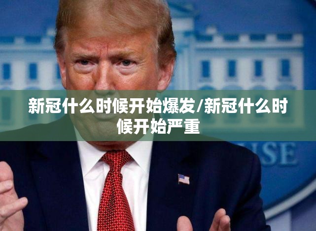新冠什么时候开始爆发/新冠什么时候开始严重