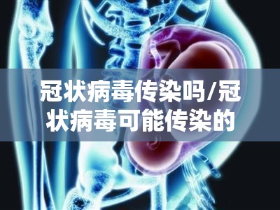 冠状病毒传染吗/冠状病毒可能传染的途径