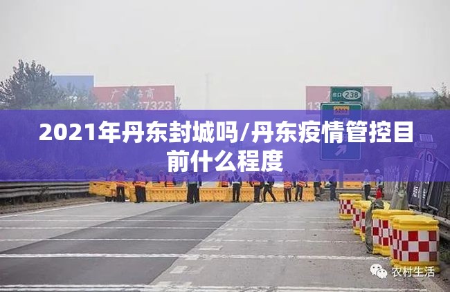 2021年丹东封城吗/丹东疫情管控目前什么程度