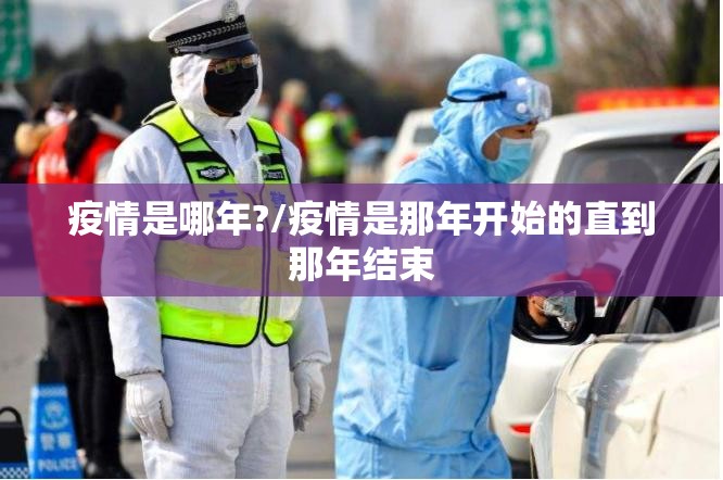 疫情是哪年?/疫情是那年开始的直到那年结束
