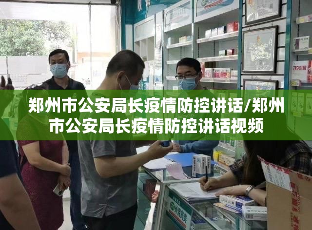 郑州市公安局长疫情防控讲话/郑州市公安局长疫情防控讲话视频