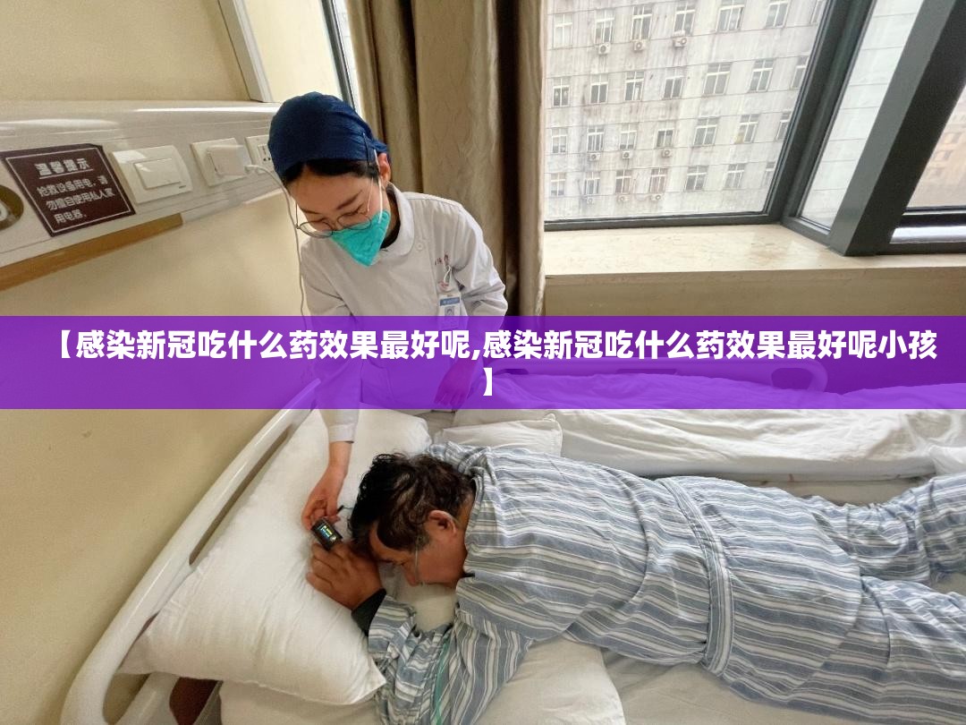 【感染新冠吃什么药效果最好呢,感染新冠吃什么药效果最好呢小孩】
